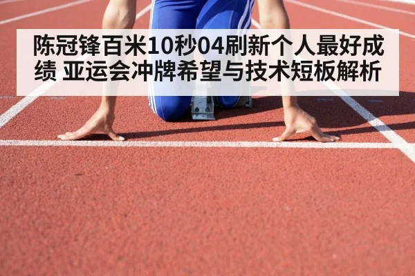 陈冠锋百米10秒04刷新个人最好成绩 亚运会冲牌希望与技术短板解析