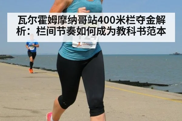 瓦尔霍姆摩纳哥站400米栏夺金解析：栏间节奏如何成为教科书范本