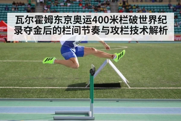 瓦尔霍姆东京奥运400米栏破世界纪录夺金后的栏间节奏与攻栏技术解析