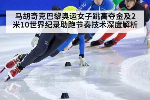 马胡奇克巴黎奥运女子跳高夺金及2米10世界纪录助跑节奏技术深度解析